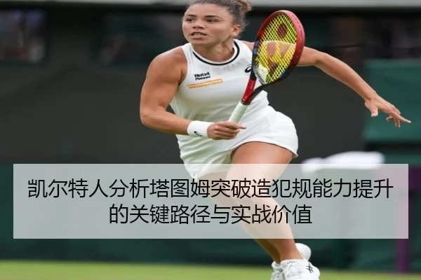 凯尔特人分析塔图姆突破造犯规能力提升的关键路径与实战价值