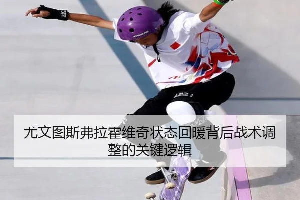 尤文图斯弗拉霍维奇状态回暖背后战术调整的关键逻辑