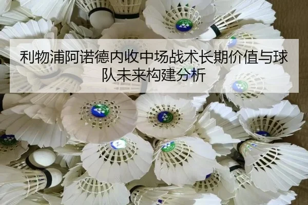 利物浦阿诺德内收中场战术长期价值与球队未来构建分析