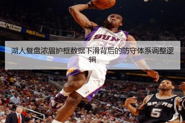湖人复盘浓眉护框数据下滑背后的防守体系调整逻辑