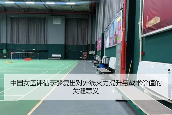 中国女篮评估李梦复出对外线火力提升与战术价值的关键意义