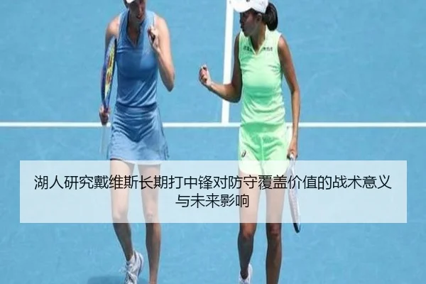 湖人研究戴维斯长期打中锋对防守覆盖价值的战术意义与未来影响