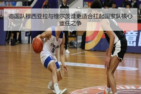 德国队穆西亚拉与维尔茨谁更适合扛起国家队核心重任之争