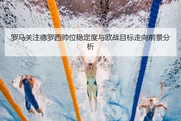 罗马关注德罗西帅位稳定度与欧战目标走向前景分析