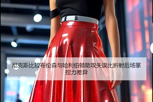 尼克斯比较布伦森与哈利伯顿助攻失误比折射后场掌控力差异