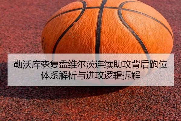 勒沃库森复盘维尔茨连续助攻背后跑位体系解析与进攻逻辑拆解